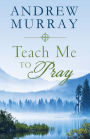 Teach Me to Pray: Lightly-Updated Devotional Readings from the Works of Andrew Murray