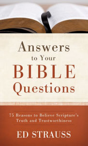 Title: Answers to Your Bible Questions: 75 Reasons to Believe Scripture's Truth and Trustworthiness, Author: Ed Strauss