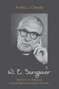 Title: W. E. Sangster: Sermons in America: A Critical Edition with Introduction and Notes, Author: Andrew J. Cheatle