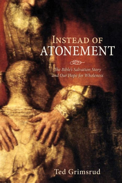 Instead of Atonement: The Bible's Salvation Story and Our Hope for Wholeness