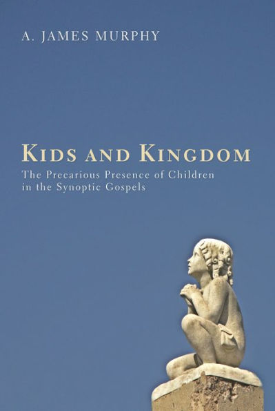 Kids and Kingdom: The Precarious Presence of Children in the Synoptic Gospels