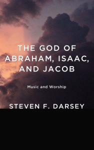 Title: The God of Abraham, Isaac, and Jacob, Author: Steven F. Darsey