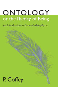 Title: Ontology or the Theory of Being: An Introduction to General Metaphysics, Author: P Coffey