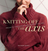 Title: Knitting Off the Axis: Projects and Techniques for Sideways Knitting, Author: Mathew Gnagy