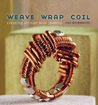 Title: Weave, Wrap, Coil: Creating Artisan Wire Jewelry, Author: Jodi Bombardier