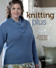 Title: Knitting Plus: Mastering Fit + Plus-Size Style + 15 Projects, Author: Lisa Shroyer