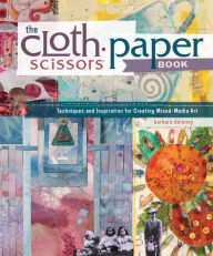 Title: The Cloth Paper Scissors Book: Techniques and Inspiration for Creating Mixed-Media Art, Author: Barbara Delaney