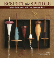 Title: Respect the Spindle: Spin Infinite Yarns with One Amazing Tool, Author: Abby Franquemont