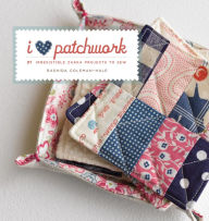 Title: I Love Patchwork: 25 Irresistible Zakka Projects to Sew, Author: Rashida Coleman-Hale