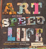 Title: Art at the Speed of Life: motivation + inspiration for making mixed-media art every day, Author: Pam Carriker