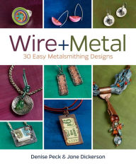 Title: Wire + Metal: 30 Easy Metalsmithing Designs, Author: Denise Peck