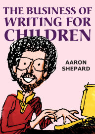 Title: The Business of Writing for Children: An Author's Inside Tips on Writing Children's Books and Publishing Them, or How to Write, Publish, and Promote a Book for Kids, Author: Aaron Shepard