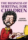 The Business of Writing for Children: An Award-Winning Author's Tips on Writing Children's Books and Publishing Them, or How to Write, Publish, and Promote a Book for Kids