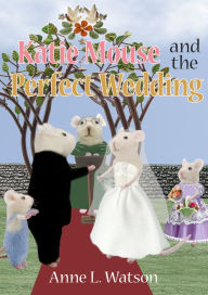 Title: Katie Mouse and the Perfect Wedding: A Flower Girl Story (Flower Girl Gift Edition), Author: Anne L. Watson