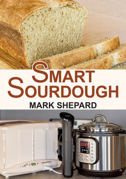 Smart Sourdough: The No-Starter, No-Waste, No-Cheat, No-Fail Way to Make Naturally Fermented Bread 24 Hours or Less with a Home Proofer, Instant Pot, Slow Cooker, Sous Vide Other Warmer