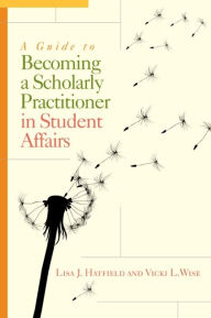 Title: A Guide to Becoming a Scholarly Practitioner in Student Affairs, Author: Lisa J. Hatfield