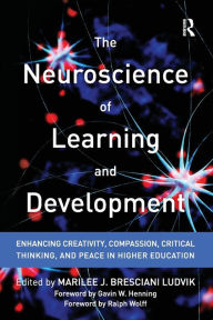 Title: The Neuroscience of Learning and Development: Enhancing Creativity, Compassion, Critical Thinking, and Peace in Higher Education / Edition 1, Author: Marilee J. Bresciani Ludvik