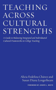 Title: Teaching Across Cultural Strengths: A Guide to Balancing Integrated and Individuated Cultural Frameworks in College Teaching, Author: Alicia Fedelina Chavez