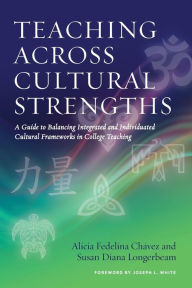 Title: Teaching Across Cultural Strengths: A Guide to Balancing Integrated and Individuated Cultural Frameworks in College Teaching, Author: Alicia Fedelina Chavez