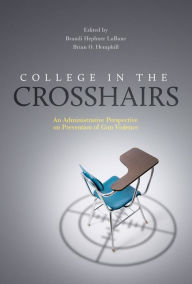 Title: College in the Crosshairs: An Administrative Perspective on Prevention of Gun Violence, Author: Brian O. Hemphill