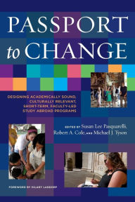 Title: Passport to Change: Designing Academically Sound, Culturally Relevant, Short-Term, Faculty-Led Study Abroad Programs, Author: Susan Lee Pasquarelli