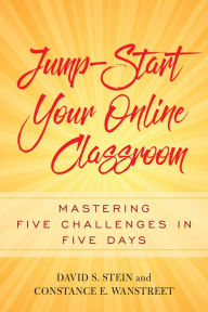 Title: Jump-Start Your Online Classroom: Mastering Five Challenges in Five Days, Author: David S. Stein