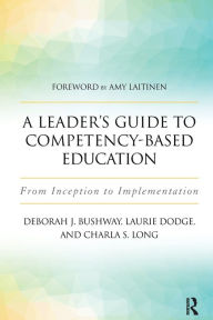 Title: A Leader's Guide to Competency-Based Education: From Inception to Implementation, Author: Laurie Dodge