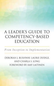 Title: A Leader's Guide to Competency-Based Education: From Inception to Implementation, Author: Laurie Dodge