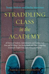 Title: Straddling Class in the Academy: 26 Stories of Students, Administrators, and Faculty From Poor and Working-Class Backgrounds and Their Compelling Lessons for Higher Education Policy and Practice, Author: Sonja Ardoin