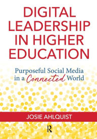 Title: Digital Leadership in Higher Education: Purposeful Social Media in a Connected World, Author: Josie Ahlquist