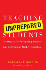Title: Teaching Unprepared Students: Strategies for Promoting Success and Retention in Higher Education, Author: Kathleen F. Gabriel