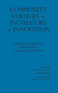 Title: Community Colleges as Incubators of Innovation: Unleashing Entrepreneurial Opportunities for Communities and Students, Author: Rebecca A. Corbin