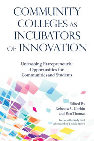 Title: Community Colleges as Incubators of Innovation: Unleashing Entrepreneurial Opportunities for Communities and Students, Author: Rebecca A. Corbin