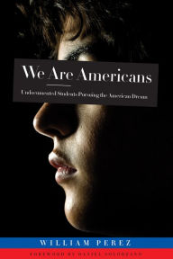 Title: We ARE Americans: Undocumented Students Pursuing the American Dream, Author: William Perez