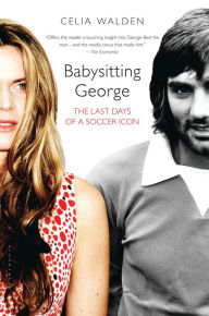 Title: Babysitting George: The Last Days of a Soccer Icon, Author: Celia Walden