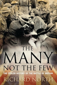 Title: The Many Not The Few: The Stolen History of the Battle of Britain, Author: Richard North