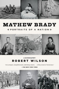 Title: Mathew Brady: Portraits of a Nation, Author: Robert Wilson