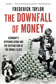 Title: The Downfall of Money: Germany's Hyperinflation and the Destruction of the Middle Class, Author: Frederick Taylor