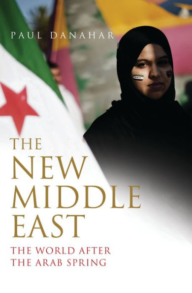 The New Middle East: The World After the Arab Spring