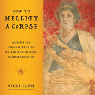 Title: How to Mellify a Corpse: And Other Human Stories of Ancient Science & Superstition, Author: Vicki León