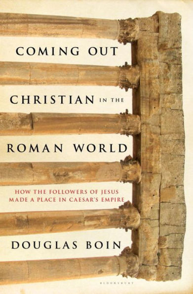 Coming Out Christian in the Roman World: How the Followers of Jesus Made a Place in Caesar's Empire
