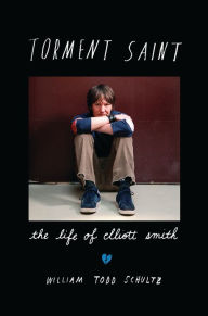 Title: Torment Saint: The Life of Elliott Smith, Author: William Todd Schultz