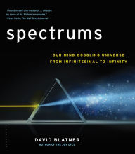 Title: Spectrums : Our Mind-Boggling Universe from Infinitesimal to Infinity, Author: David Blatner