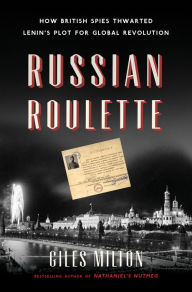 Title: Russian Roulette: How British Spies Thwarted Lenin's Plot for Global Revolution, Author: Giles Milton