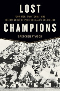 Title: Lost Champions: Four Men, Two Teams, and the Breaking of Pro Football's Color Line, Author: Gretchen Atwood