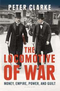Title: The Locomotive of War: Money, Empire, Power, and Guilt, Author: Peter Clarke