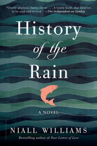 Title: History of the Rain: A Novel, Author: Niall Williams