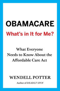 Title: Obamacare: What's in It for Me?: What Everyone Needs to Know About the Affordable Care Act, Author: Wendell Potter