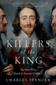 Title: Killers of the King: The Men Who Dared to Execute Charles I, Author: Charles Spencer