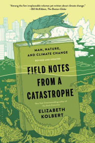 Title: Field Notes from a Catastrophe: Man, Nature, and Climate Change, Author: Elizabeth  Kolbert